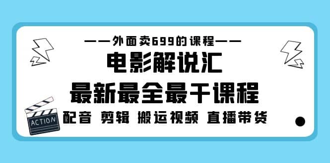 外面卖699的电影解说汇最新最全最干课程：电影配音 剪辑 搬运视频 直播带货创鑫阁-网创项目资源站-副业项目-创业项目-搞钱项目创鑫阁