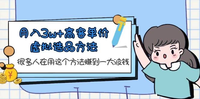 月入3w+高客单价虚拟选品方法，很多人在用这个方法赚到一大波钱！创鑫阁-网创项目资源站-副业项目-创业项目-搞钱项目创鑫阁