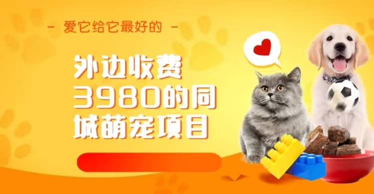 同城萌宠项目，用最冷门的玩法冲击最热门的市场（教程+素材）创鑫阁-网创项目资源站-副业项目-创业项目-搞钱项目创鑫阁