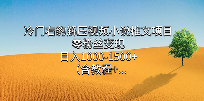 冷门右豹解压视频小说推文项目，零粉丝变现，日入1000-1500+（含教程）创鑫阁-网创项目资源站-副业项目-创业项目-搞钱项目创鑫阁