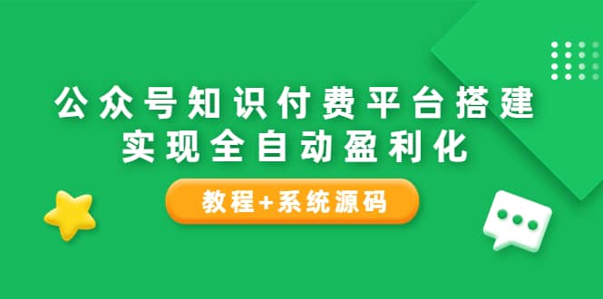 公众号知识付费平台搭建，实现全自动化盈利（教程+系统源码）创鑫阁-网创项目资源站-副业项目-创业项目-搞钱项目创鑫阁