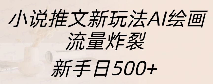 小说推文新玩法AI绘画，流量炸裂，新手日入500+创鑫阁-网创项目资源站-副业项目-创业项目-搞钱项目创鑫阁