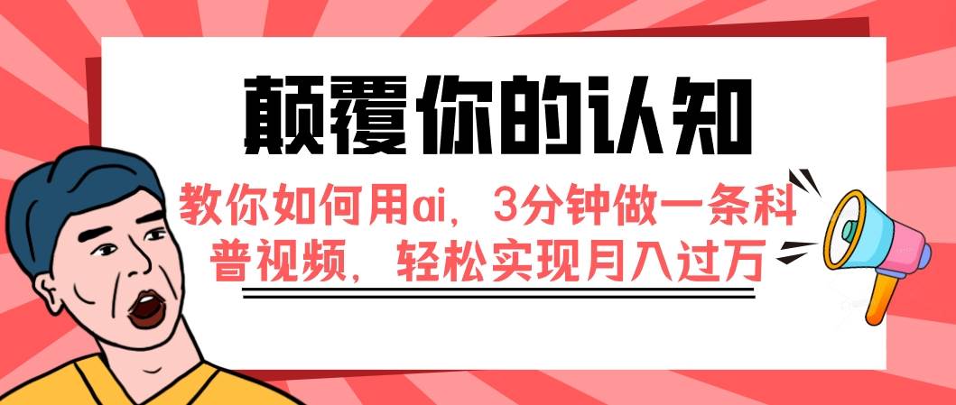 颠覆你的认知，教你如何用ai，3分钟做一条科普视频，轻松实现月入过万创鑫阁-网创项目资源站-副业项目-创业项目-搞钱项目创鑫阁