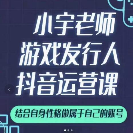 小宇老师游戏发行人实战课，非常适合想把抖音做个副业的人，或者2次创业的人创鑫阁-网创项目资源站-副业项目-创业项目-搞钱项目创鑫阁