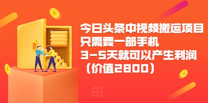 今日头条中视频搬运项目，只需要一部手机3-5天就可以产生利润（价值2800）创鑫阁-网创项目资源站-副业项目-创业项目-搞钱项目创鑫阁