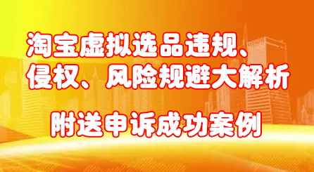 淘宝虚拟选品违规、侵权、风险规避大解析，附送申诉成功案例！创鑫阁-网创项目资源站-副业项目-创业项目-搞钱项目创鑫阁