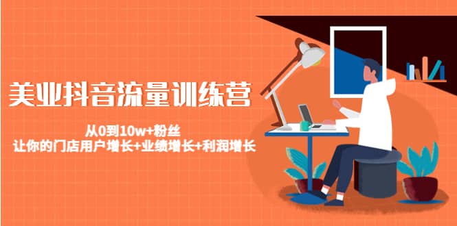 美业抖音流量训练营：从0到10w+粉丝 让你的门店用户增长+业绩增长+利润增长创鑫阁-网创项目资源站-副业项目-创业项目-搞钱项目创鑫阁