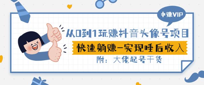 从0到1玩赚抖音头像号：快速躺赚-实现睡后收！附：大佬起号干货！创鑫阁-网创项目资源站-副业项目-创业项目-搞钱项目创鑫阁
