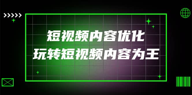某收费培训：短视频内容优化，玩转短视频内容为王（12节课）创鑫阁-网创项目资源站-副业项目-创业项目-搞钱项目创鑫阁