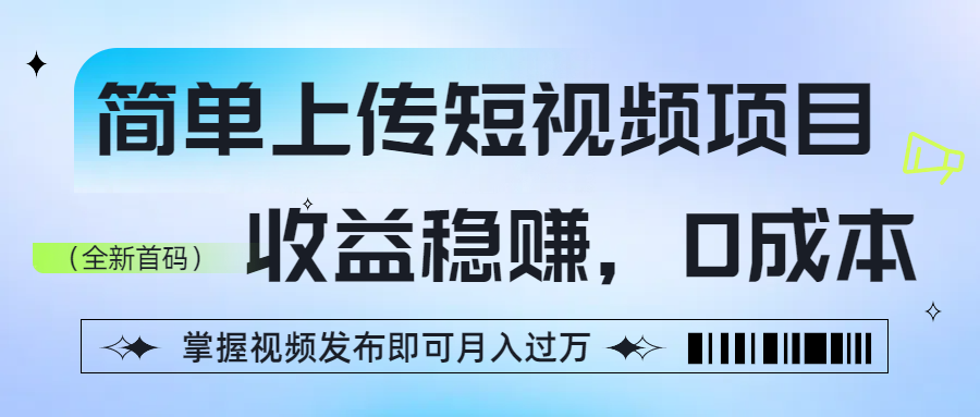 简单上传短视频项目，收益稳赚，0成本，掌握视频发布即可月入过万创鑫阁-网创项目资源站-副业项目-创业项目-搞钱项目创鑫阁