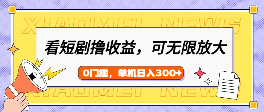 看短剧领收益，可矩阵无限放大，单机日收益300+，新手小白轻松上手创鑫阁-网创项目资源站-副业项目-创业项目-搞钱项目创鑫阁