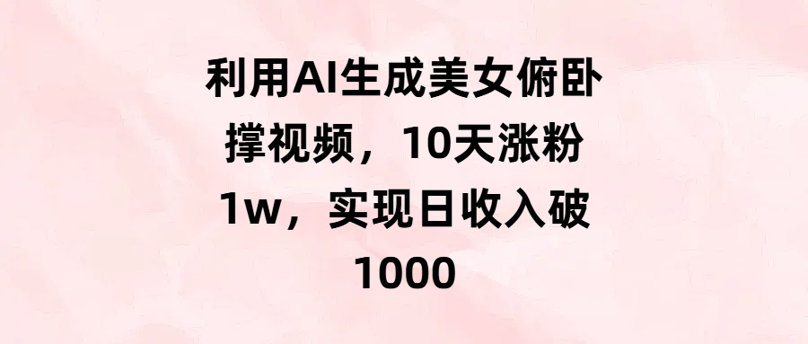 利用AI生成美女俯卧撑视频，10天涨粉1w，实现日收入破1000创鑫阁-网创项目资源站-副业项目-创业项目-搞钱项目创鑫阁