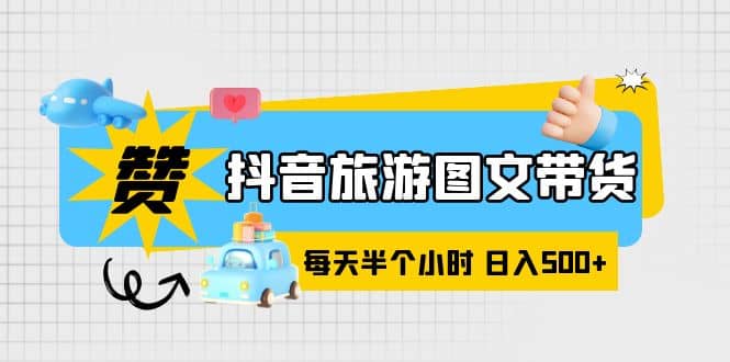 抖音旅游图文带货，零门槛，操作简单，每天半个小时，日入500+创鑫阁-网创项目资源站-副业项目-创业项目-搞钱项目创鑫阁