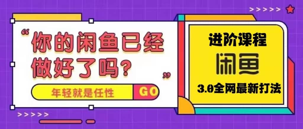 火爆全网的咸鱼玩法进阶课程，咸鱼进阶课程创鑫阁-网创项目资源站-副业项目-创业项目-搞钱项目创鑫阁