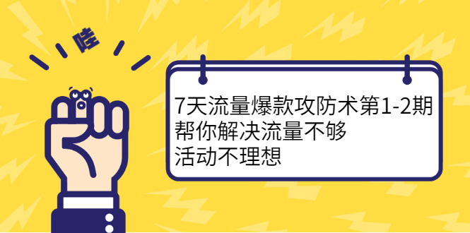 7天流量爆款攻防术第1-2期，帮你解决流量不够，活动不理想创鑫阁-网创项目资源站-副业项目-创业项目-搞钱项目创鑫阁