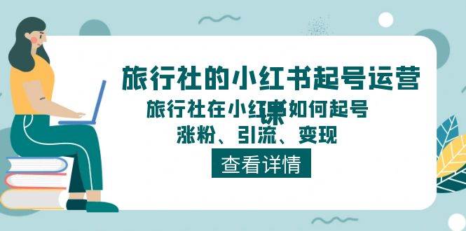 旅行社的小红书起号运营课，旅行社在小红书如何起号、涨粉、引流、变现创鑫阁-网创项目资源站-副业项目-创业项目-搞钱项目创鑫阁