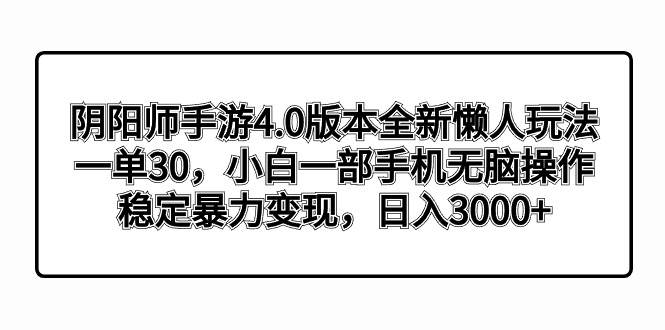 阴阳师手游4.0版本全新懒人玩法，一单30，小白一部手机无脑操作，稳定暴力变现创鑫阁-网创项目资源站-副业项目-创业项目-搞钱项目创鑫阁