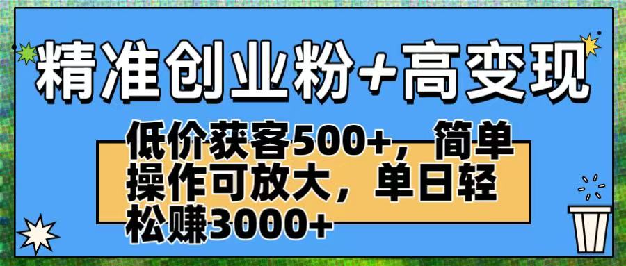 精准创业粉+高变现：低价获客500+，简单操作可放大，单日轻松赚3000+创鑫阁-网创项目资源站-副业项目-创业项目-搞钱项目创鑫阁
