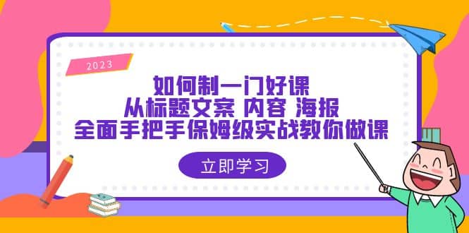 如何制一门·好课：从标题文案 内容 海报，全面手把手保姆级实战教你做课创鑫阁-网创项目资源站-副业项目-创业项目-搞钱项目创鑫阁