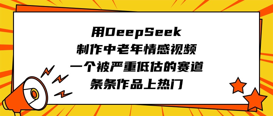 用DeepSeek制作中老年情感视频，一个被严重低估的赛道，条条作品上热门创鑫阁-网创项目资源站-副业项目-创业项目-搞钱项目创鑫阁