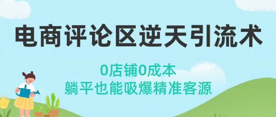 电商评论区逆天引流术！0店铺0成本，躺平也能吸爆精准客源创鑫阁-网创项目资源站-副业项目-创业项目-搞钱项目创鑫阁
