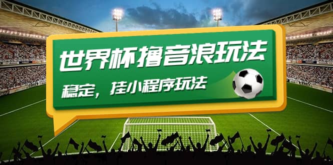 最新口子-世界杯撸音浪教程，稳定，小程序玩法 价值998创鑫阁-网创项目资源站-副业项目-创业项目-搞钱项目创鑫阁