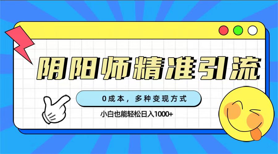 0成本阴阳师精准引流，多种变现方式，小白也能轻松日入1000+创鑫阁-网创项目资源站-副业项目-创业项目-搞钱项目创鑫阁