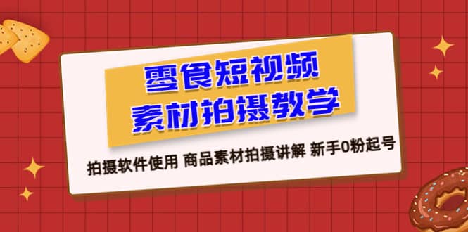 零食 短视频素材拍摄教学，拍摄软件使用 商品素材拍摄讲解 新手0粉起号创鑫阁-网创项目资源站-副业项目-创业项目-搞钱项目创鑫阁
