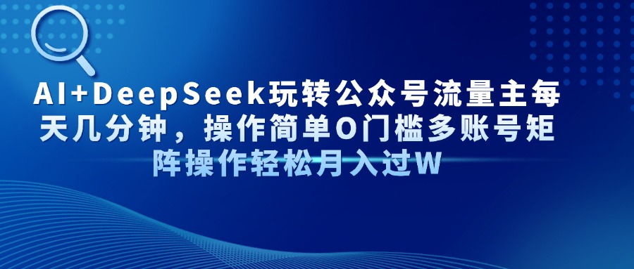 AI+DeepSeek玩转公众号流量主每天几分钟，操作简单O门槛多账号矩阵操作轻松月入过W创鑫阁-网创项目资源站-副业项目-创业项目-搞钱项目创鑫阁