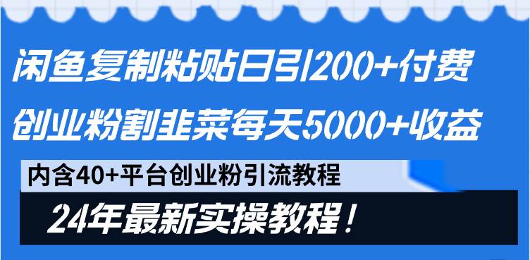 闲鱼复制粘贴日引200+付费创业粉，割韭菜日稳定5000+收益，24年最新教程！创鑫阁-网创项目资源站-副业项目-创业项目-搞钱项目创鑫阁