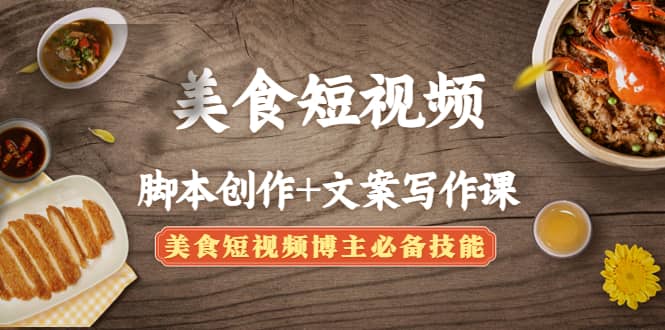 美食短视频创作+文案写作课：美食短视频博主必备技能创鑫阁-网创项目资源站-副业项目-创业项目-搞钱项目创鑫阁