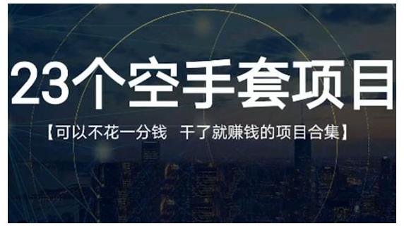 23个空手套项目大合集，0成本0投入，干了就赚钱纯空手套生意经创鑫阁-网创项目资源站-副业项目-创业项目-搞钱项目创鑫阁