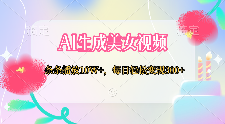 AI生成美女视频 条条播放10W+,每日轻松变现300+创鑫阁-网创项目资源站-副业项目-创业项目-搞钱项目创鑫阁