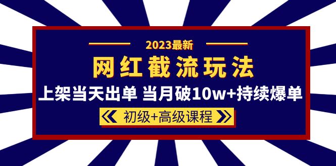 2023网红·同款截流玩法【初级+高级课程】上架当天出单 当月破10w+持续爆单创鑫阁-网创项目资源站-副业项目-创业项目-搞钱项目创鑫阁