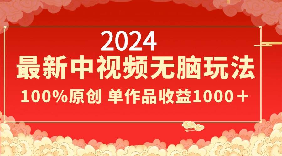 2024最新中视频无脑玩法，作品制作简单，100%原创，单作品收益1000＋创鑫阁-网创项目资源站-副业项目-创业项目-搞钱项目创鑫阁