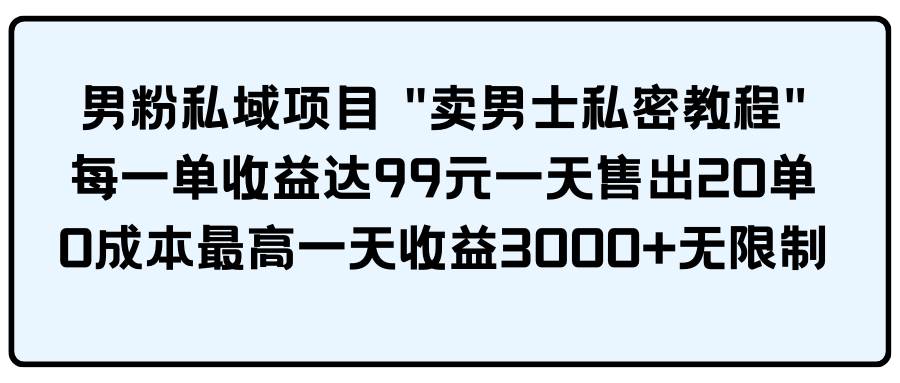 男粉私域项目 卖男士私密教程 每一单收益达99元一天售出20单创鑫阁-网创项目资源站-副业项目-创业项目-搞钱项目创鑫阁