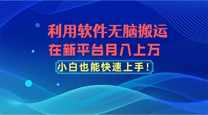 利用软件无脑搬运，在新平台月入上万，小白也能快速上手创鑫阁-网创项目资源站-副业项目-创业项目-搞钱项目创鑫阁