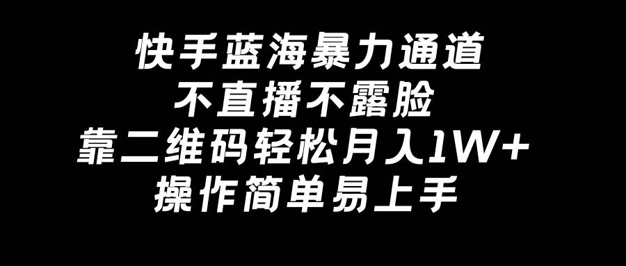 快手蓝海暴力通道，不直播不露脸，靠二维码轻松月入1W+，操作简单易上手创鑫阁-网创项目资源站-副业项目-创业项目-搞钱项目创鑫阁