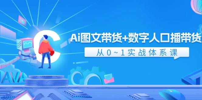 Ai 图文带货+数字人口播带货，从0~1实战体系课（43节）创鑫阁-网创项目资源站-副业项目-创业项目-搞钱项目创鑫阁