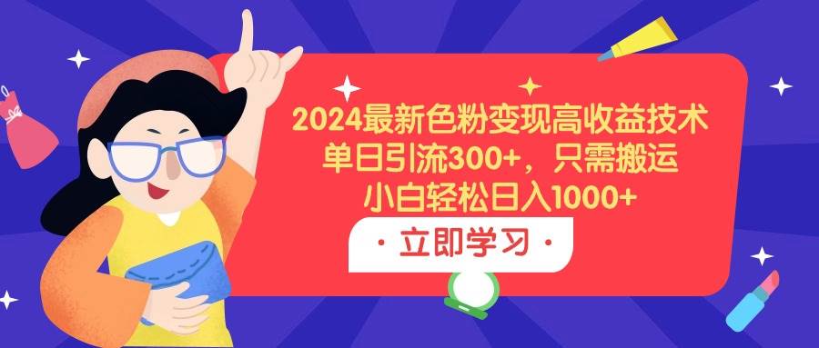 2024最新色粉变现高收益技术，单日引流300+，只需搬运，小白轻松日入1000+创鑫阁-网创项目资源站-副业项目-创业项目-搞钱项目创鑫阁