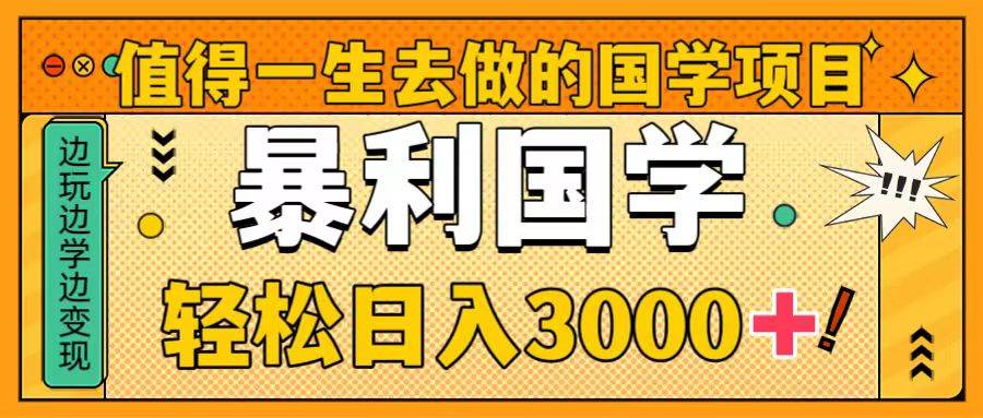 值得一生去做的国学项目，暴力国学，轻松日入3000+创鑫阁-网创项目资源站-副业项目-创业项目-搞钱项目创鑫阁