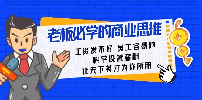 老板必学课：工资 发不好  员工 容易跑，科学设置薪酬 让天下英才为你所用创鑫阁-网创项目资源站-副业项目-创业项目-搞钱项目创鑫阁