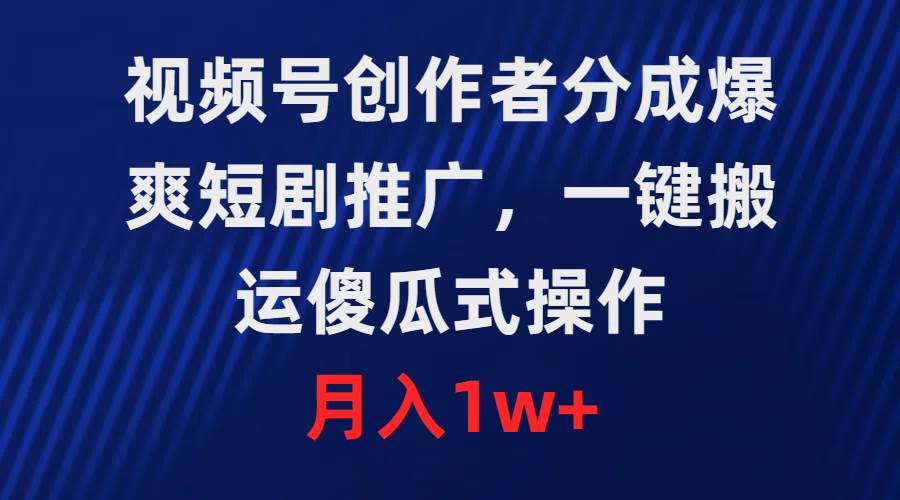 视频号创作者分成，爆爽短剧推广，一键搬运，傻瓜式操作，月入1w+创鑫阁-网创项目资源站-副业项目-创业项目-搞钱项目创鑫阁
