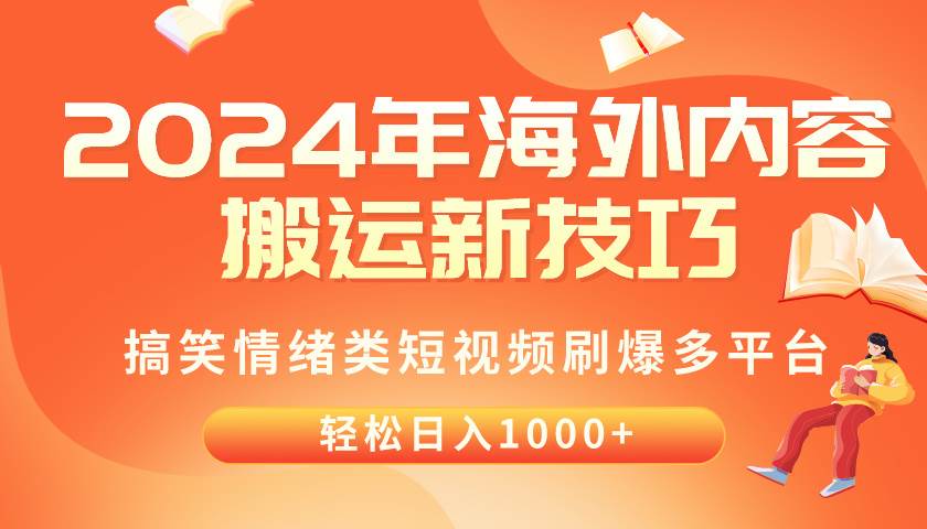 2024年海外内容搬运技巧，搞笑情绪类短视频刷爆多平台，轻松日入千元创鑫阁-网创项目资源站-副业项目-创业项目-搞钱项目创鑫阁