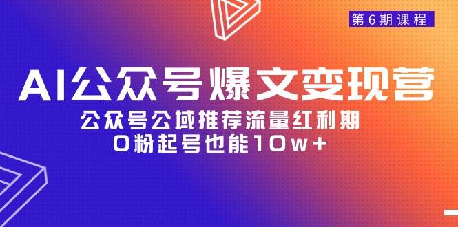 AI公众号爆文-变现营06期，公众号公域推荐流量红利期，0粉起号也能10w+创鑫阁-网创项目资源站-副业项目-创业项目-搞钱项目创鑫阁