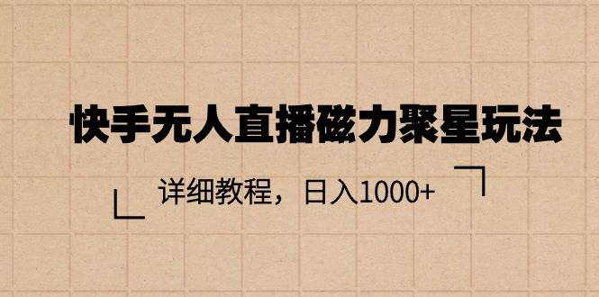 快手无人直播磁力聚星玩法，详细教程，日入1000+创鑫阁-网创项目资源站-副业项目-创业项目-搞钱项目创鑫阁