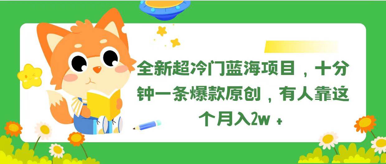全新超冷门蓝海项目，十分钟一条爆款原创，有人靠这个月入2w＋创鑫阁-网创项目资源站-副业项目-创业项目-搞钱项目创鑫阁