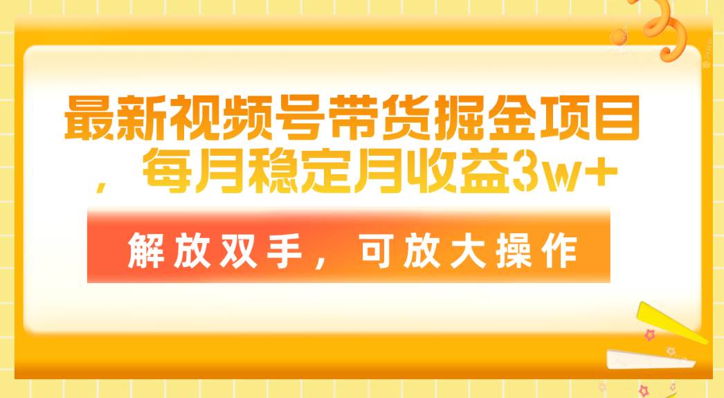 最新视频号带货掘金项目，每月稳定月收益3w+，解放双手，可放大操作创鑫阁-网创项目资源站-副业项目-创业项目-搞钱项目创鑫阁