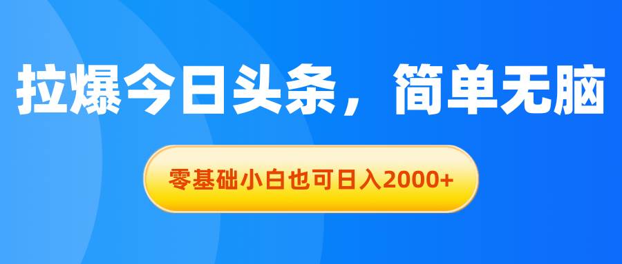 拉爆今日头条，简单无脑，零基础小白也可日入2000+创鑫阁-网创项目资源站-副业项目-创业项目-搞钱项目创鑫阁