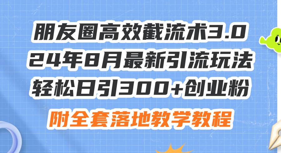 朋友圈高效截流术3.0，24年8月最新引流玩法，轻松日引300+创业粉，附全…创鑫阁-网创项目资源站-副业项目-创业项目-搞钱项目创鑫阁